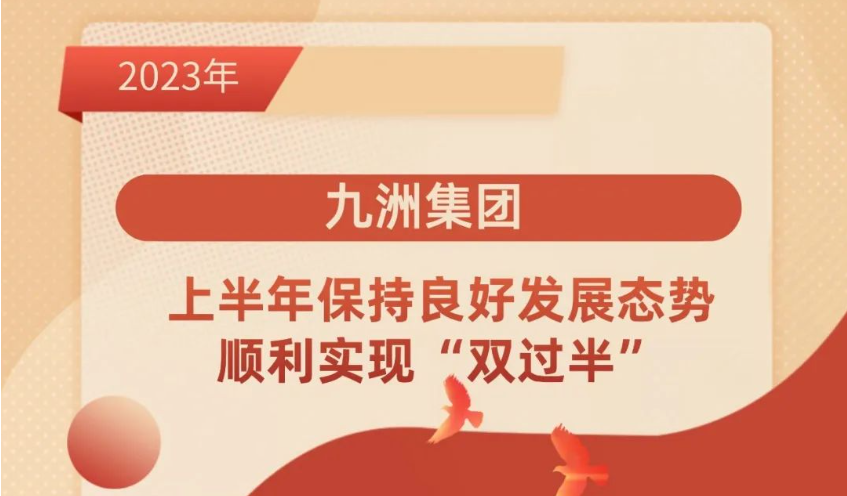 九洲集團 ｜上半年保持良好發(fā)展態(tài)勢，順利實現(xiàn)“雙過半”。